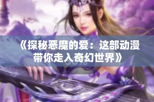 《探秘恶魔的爱：这部动漫带你走入奇幻世界》