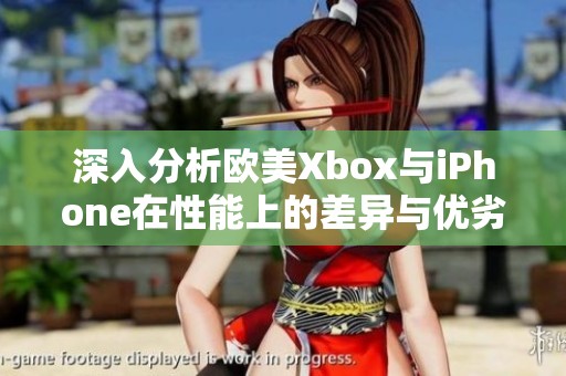 深入分析欧美Xbox与iPhone在性能上的差异与优劣