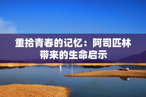 重拾青春的记忆：阿司匹林带来的生命启示