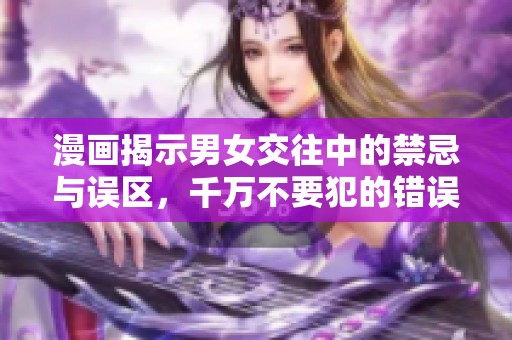 漫画揭示男女交往中的禁忌与误区，千万不要犯的错误