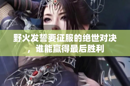 野火发誓要征服的绝世对决，谁能赢得最后胜利