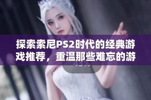 探索索尼PS2时代的经典游戏推荐，重温那些难忘的游戏回忆与精彩瞬间