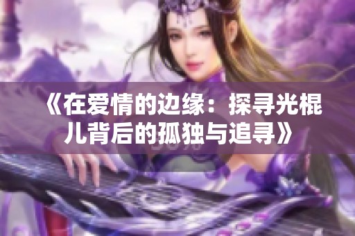 《在爱情的边缘：探寻光棍儿背后的孤独与追寻》