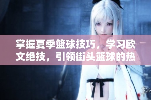 掌握夏季篮球技巧，学习欧文绝技，引领街头篮球的热烈挑战与激情碰撞！