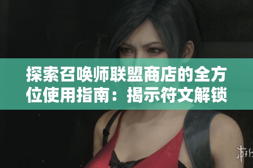 探索召唤师联盟商店的全方位使用指南：揭示符文解锁与顶级装备获取的秘密技巧