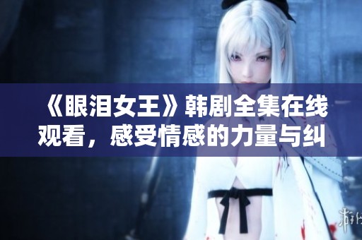 《眼泪女王》韩剧全集在线观看，感受情感的力量与纠结故事