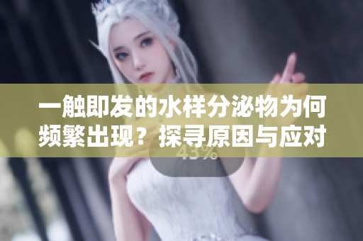 一触即发的水样分泌物为何频繁出现？探寻原因与应对措施