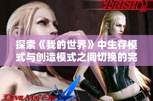 探索《我的世界》中生存模式与创造模式之间切换的完美指南与实用技巧