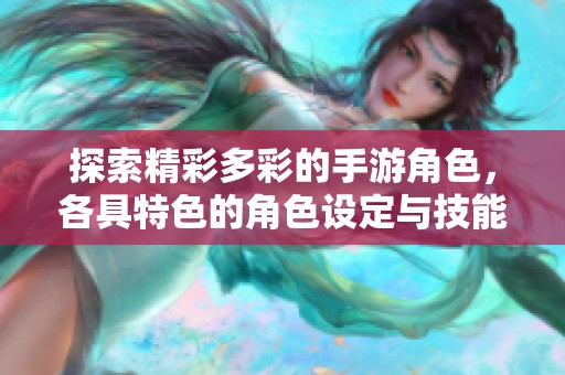探索精彩多彩的手游角色，各具特色的角色设定与技能介绍，让你深入了解游戏魅力所在