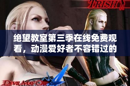 绝望教室第三季在线免费观看，动漫爱好者不容错过的精彩之作