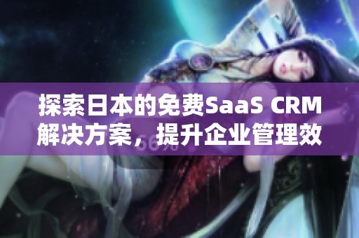 探索日本的免费SaaS CRM解决方案，提升企业管理效率