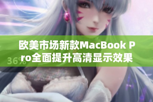 欧美市场新款MacBook Pro全面提升高清显示效果