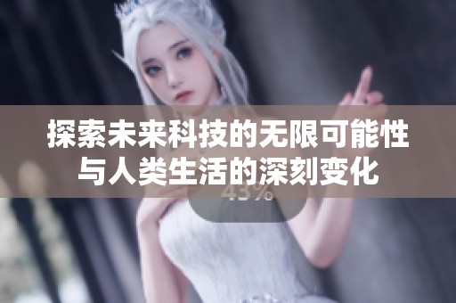 探索未来科技的无限可能性与人类生活的深刻变化