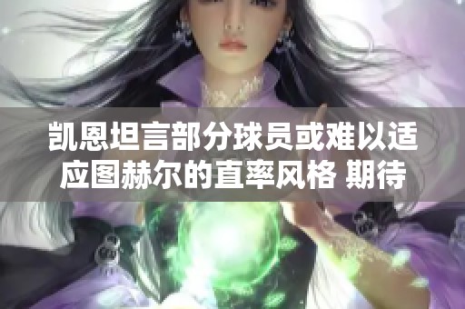 凯恩坦言部分球员或难以适应图赫尔的直率风格 期待球队重焕新生
