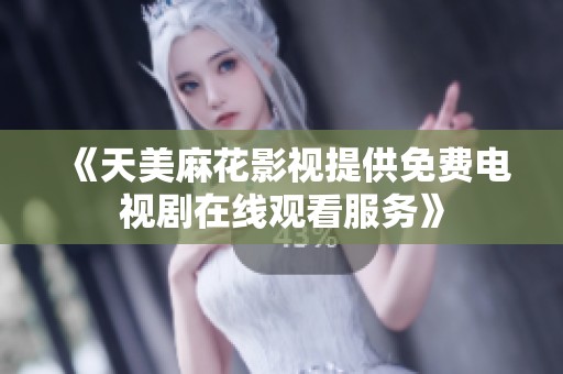 《天美麻花影视提供免费电视剧在线观看服务》