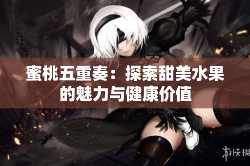 蜜桃五重奏：探索甜美水果的魅力与健康价值