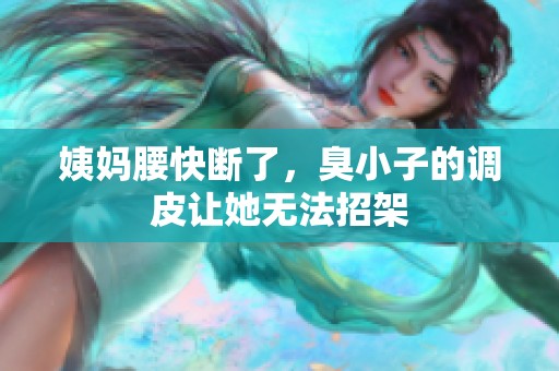 姨妈腰快断了，臭小子的调皮让她无法招架
