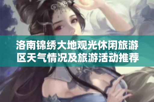 洛南锦绣大地观光休闲旅游区天气情况及旅游活动推荐指南