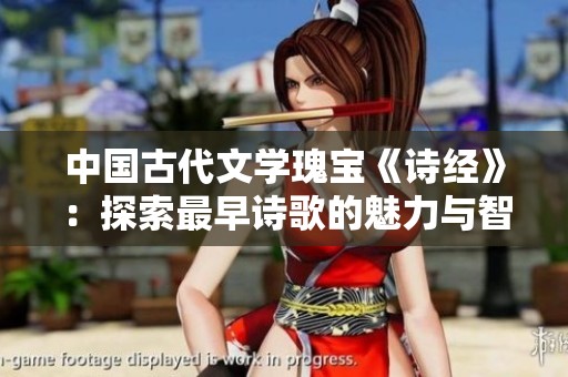 中国古代文学瑰宝《诗经》：探索最早诗歌的魅力与智慧