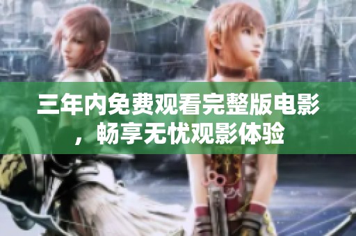 三年内免费观看完整版电影，畅享无忧观影体验