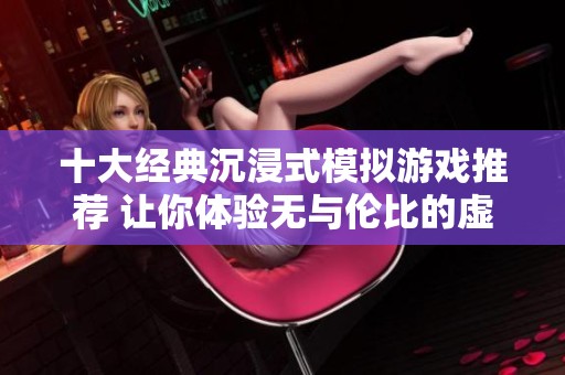 十大经典沉浸式模拟游戏推荐 让你体验无与伦比的虚拟世界