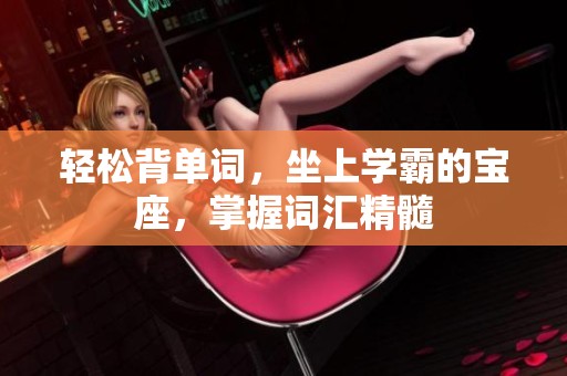 轻松背单词，坐上学霸的宝座，掌握词汇精髓