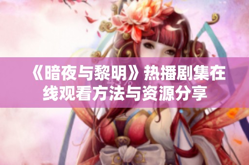 《暗夜与黎明》热播剧集在线观看方法与资源分享