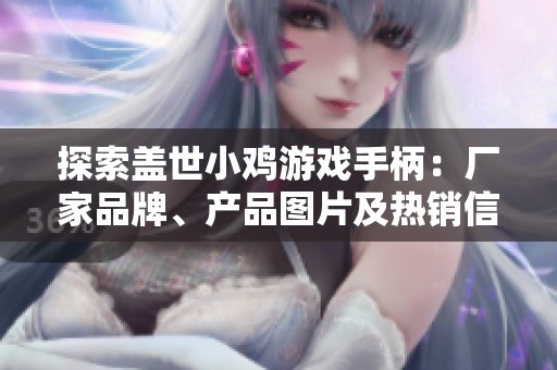 探索盖世小鸡游戏手柄：厂家品牌、产品图片及热销信息一览