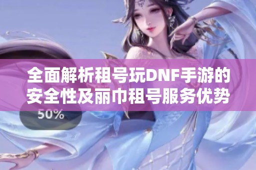 全面解析租号玩DNF手游的安全性及丽巾租号服务优势