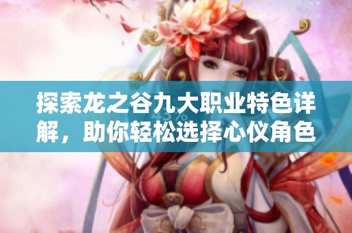 探索龙之谷九大职业特色详解，助你轻松选择心仪角色