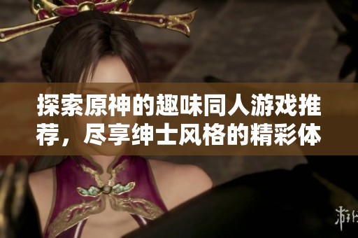 探索原神的趣味同人游戏推荐，尽享绅士风格的精彩体验