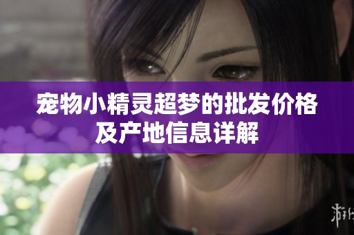 宠物小精灵超梦的批发价格及产地信息详解