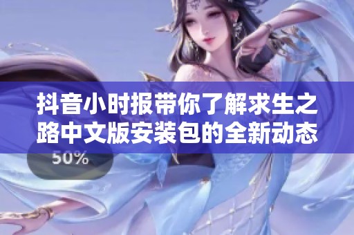 抖音小时报带你了解求生之路中文版安装包的全新动态与资讯