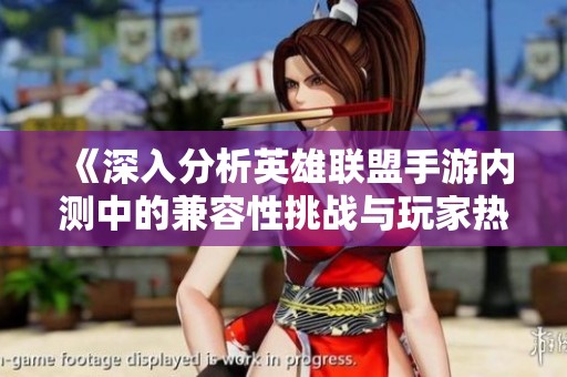《深入分析英雄联盟手游内测中的兼容性挑战与玩家热情冲突》