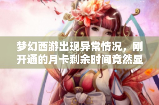 梦幻西游出现异常情况，刚开通的月卡剩余时间竟然显示为零