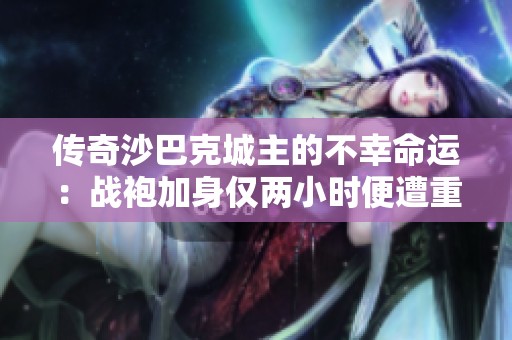 传奇沙巴克城主的不幸命运：战袍加身仅两小时便遭重创