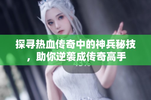 探寻热血传奇中的神兵秘技，助你逆袭成传奇高手