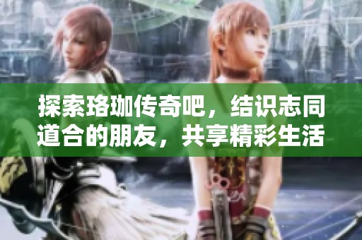 探索珞珈传奇吧，结识志同道合的朋友，共享精彩生活体验