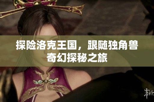 探险洛克王国，跟随独角兽奇幻探秘之旅