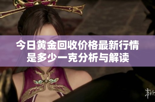 今日黄金回收价格最新行情是多少一克分析与解读