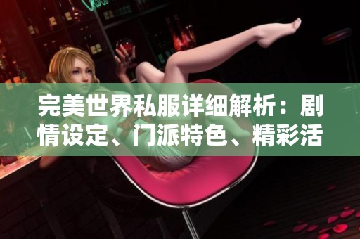完美世界私服详细解析：剧情设定、门派特色、精彩活动及攻略技巧全方位介绍