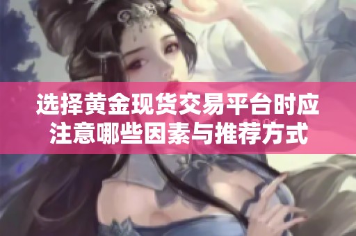 选择黄金现货交易平台时应注意哪些因素与推荐方式