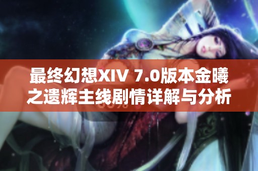 最终幻想XIV 7.0版本金曦之遗辉主线剧情详解与分析