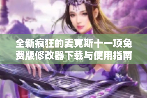 全新疯狂的麦克斯十一项免费版修改器下载与使用指南