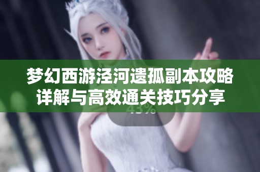 梦幻西游泾河遗孤副本攻略详解与高效通关技巧分享