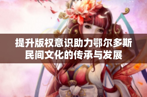 提升版权意识助力鄂尔多斯民间文化的传承与发展