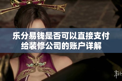 乐分易钱是否可以直接支付给装修公司的账户详解