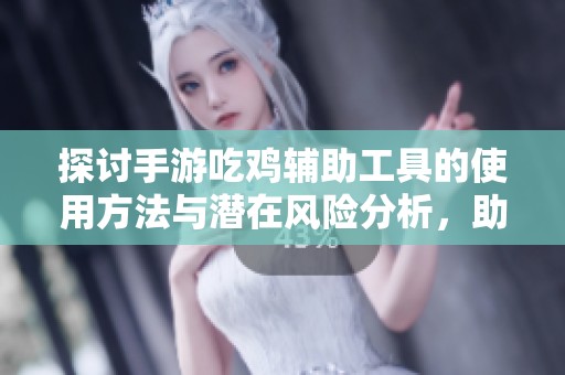 探讨手游吃鸡辅助工具的使用方法与潜在风险分析，助力玩家更好掌握游戏技巧