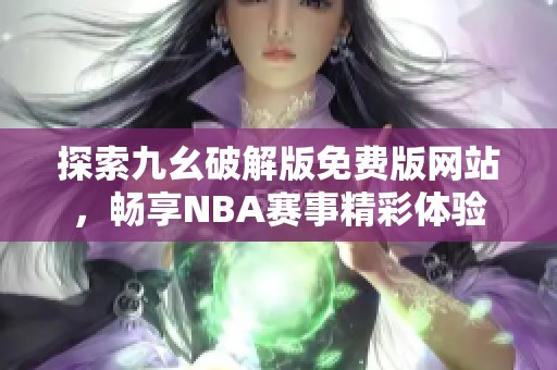 探索九幺破解版免费版网站，畅享NBA赛事精彩体验
