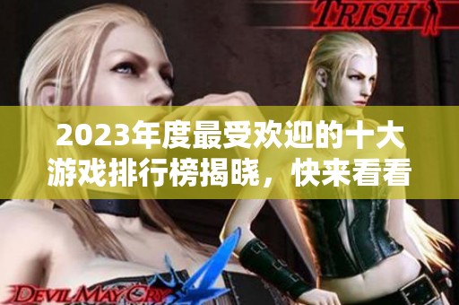 2023年度最受欢迎的十大游戏排行榜揭晓，快来看看哪些游戏上榜